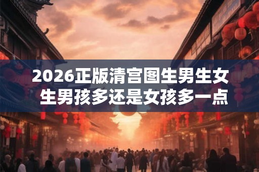 2026正版清宫图生男生女  生男孩多还是女孩多一点