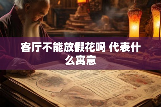 客厅不能放假花吗 代表什么寓意