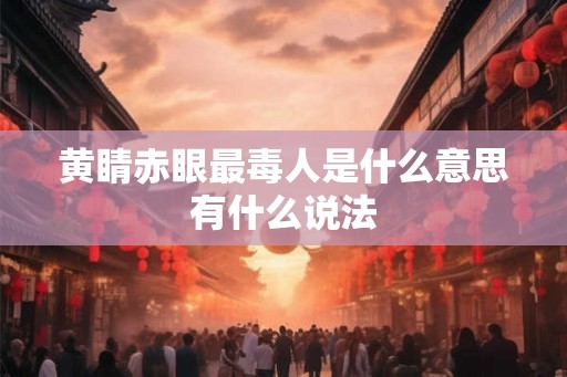 黄睛赤眼最毒人是什么意思有什么说法