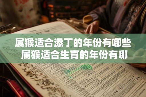 属猴适合添丁的年份有哪些 属猴适合生育的年份有哪些