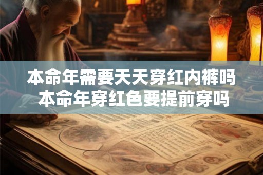 本命年需要天天穿红内裤吗 本命年穿红色要提前穿吗