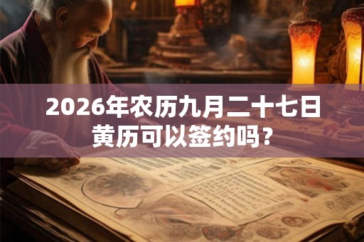 2026年农历九月二十七日黄历可以签约吗？