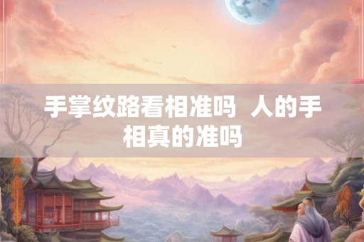 手掌纹路看相准吗  人的手相真的准吗