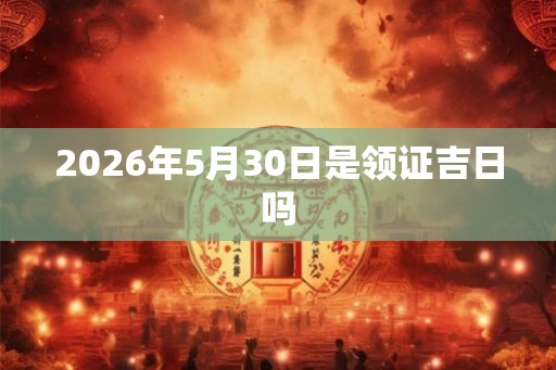 2026年5月30日是领证吉日吗