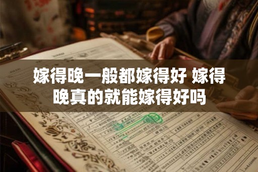 嫁得晚一般都嫁得好 嫁得晚真的就能嫁得好吗