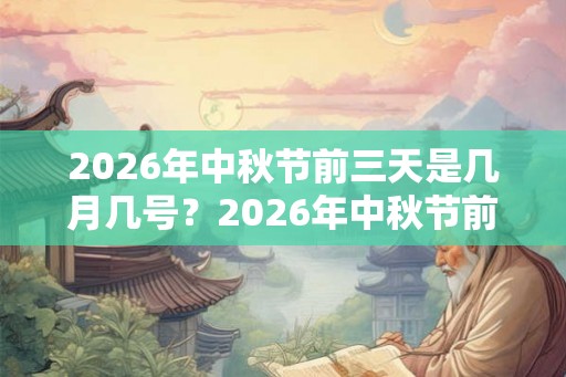 2026年中秋节前三天是几月几号？2026年中秋节前哪天适合搬新家？