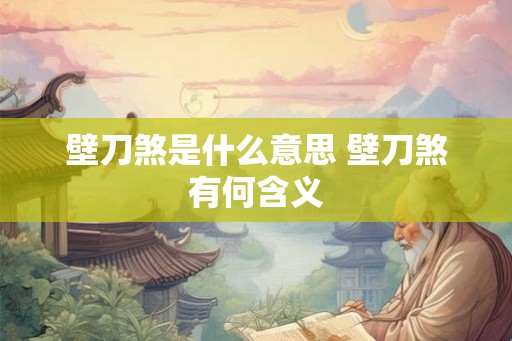 壁刀煞是什么意思 壁刀煞有何含义 壁刀煞是什么意思 壁刀煞有何含义