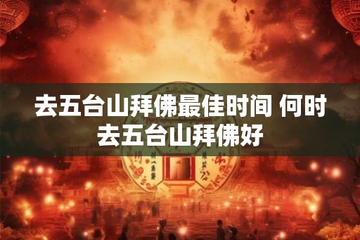 去五台山拜佛最佳时间 何时去五台山拜佛好