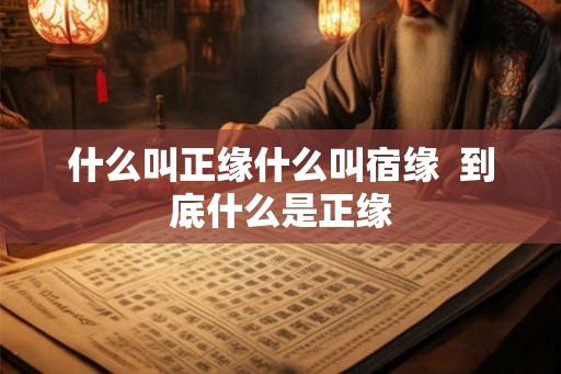 什么叫正缘什么叫宿缘  到底什么是正缘