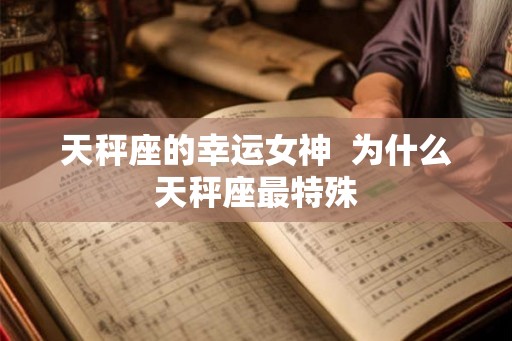 天秤座的幸运女神  为什么天秤座最特殊