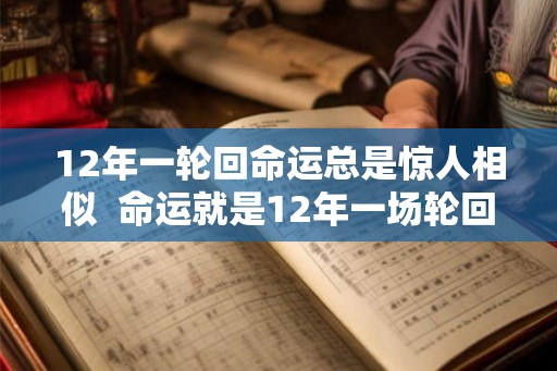 12年一轮回命运总是惊人相似  命运就是12年一场轮回
