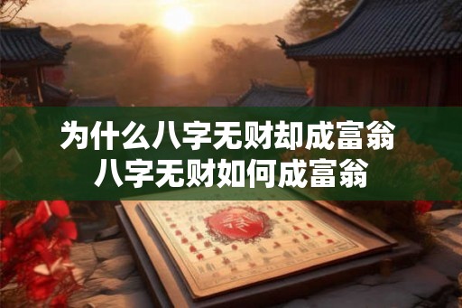 为什么八字无财却成富翁 八字无财如何成富翁 为什么八字无财却成富翁 八字无财如何成富翁
