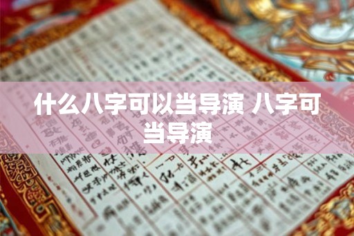 什么八字可以当导演 八字可当导演