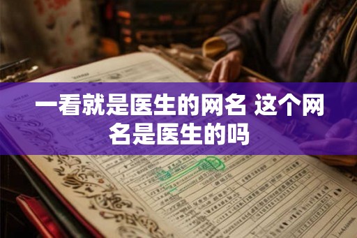 一看就是医生的网名 这个网名是医生的吗