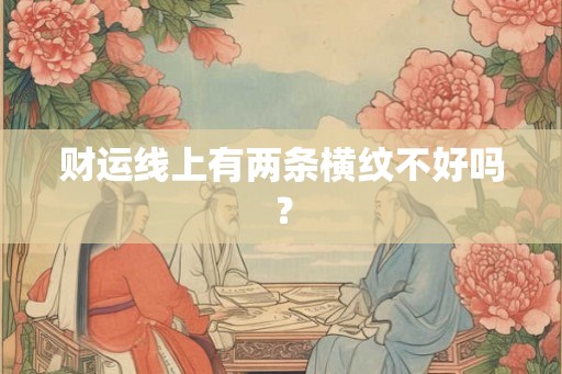 财运线上有两条横纹不好吗? 财运线上有两条横纹不好吗?