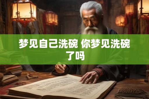 梦见自己洗碗 你梦见洗碗了吗 梦见自己洗碗 你梦见洗碗了吗