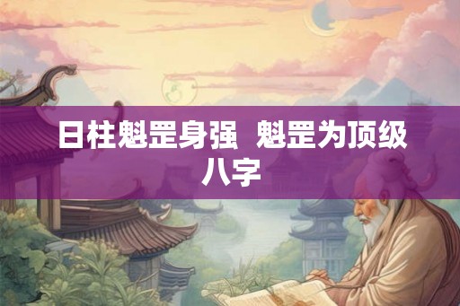日柱魁罡身强  魁罡为顶级八字