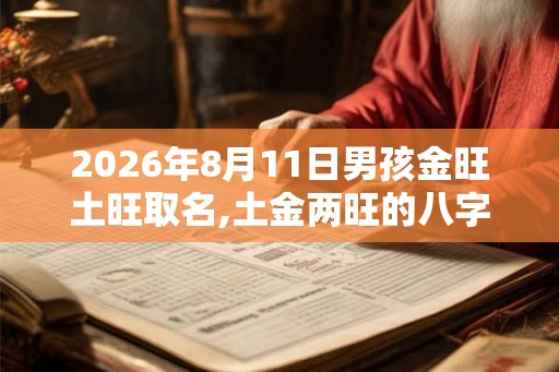 2026年8月11日男孩金旺土旺取名,土金两旺的八字好不好