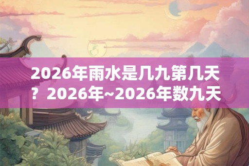 2026年雨水是几九第几天?2026年~2026年数九天时间表! 2026年雨水是几九第几天?2026年~2026年数九天时间表!