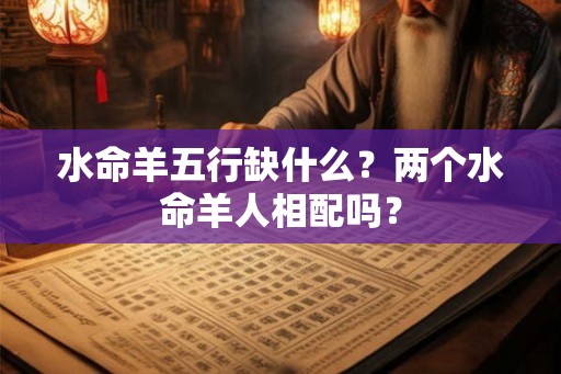 水命羊五行缺什么？两个水命羊人相配吗？