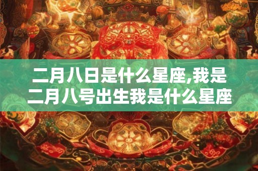 二月八日是什么星座,我是二月八号出生我是什么星座