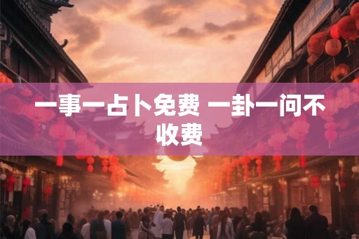 一事一占卜免费 一卦一问不收费