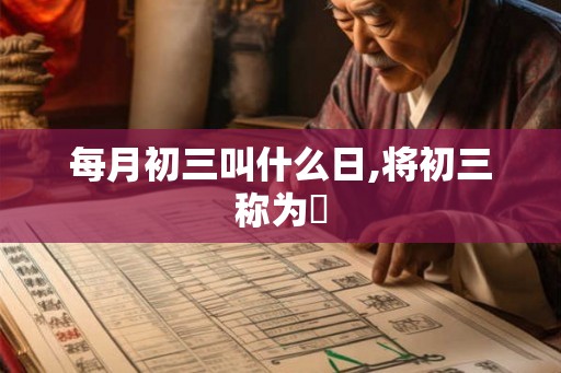 每月初三叫什么日,将初三称为朏