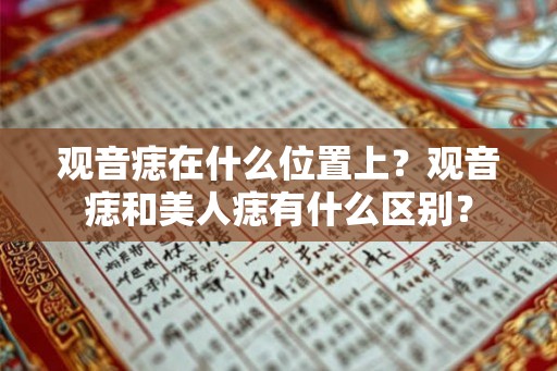 观音痣在什么位置上？观音痣和美人痣有什么区别？