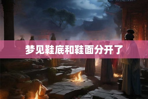 梦见鞋底和鞋面分开了