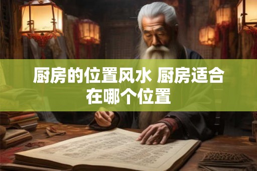厨房的位置风水 厨房适合在哪个位置