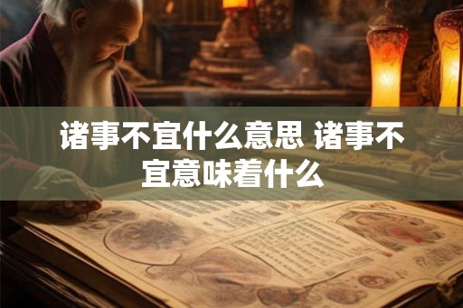 诸事不宜什么意思 诸事不宜意味着什么
