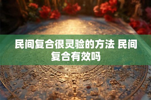 民间复合很灵验的方法 民间复合有效吗