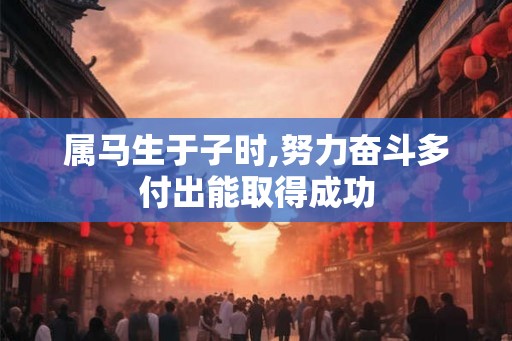 属马生于子时,努力奋斗多付出能取得成功