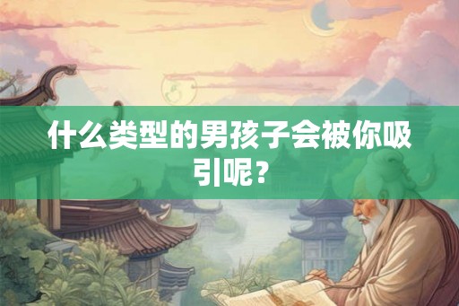 什么类型的男孩子会被你吸引呢？