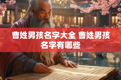 曹姓男孩名字大全 曹姓男孩名字有哪些 曹姓男孩名字大全 曹姓男孩名字有哪些