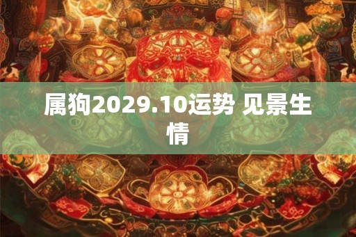 属狗2029.10运势 见景生情