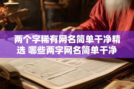 两个字稀有网名简单干净精选 哪些两字网名简单干净稀有