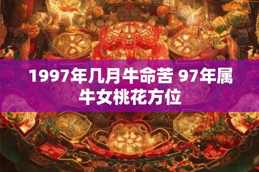 1997年几月牛命苦 97年属牛女桃花方位