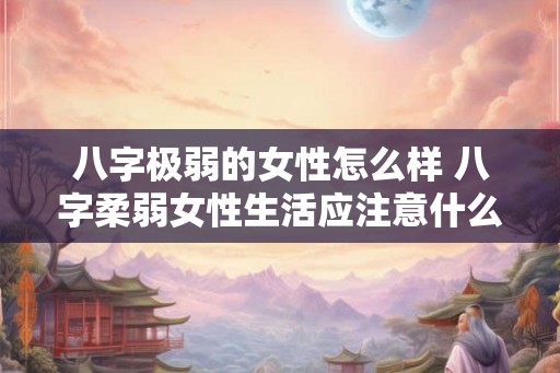 八字极弱的女性怎么样 八字柔弱女性生活应注意什么