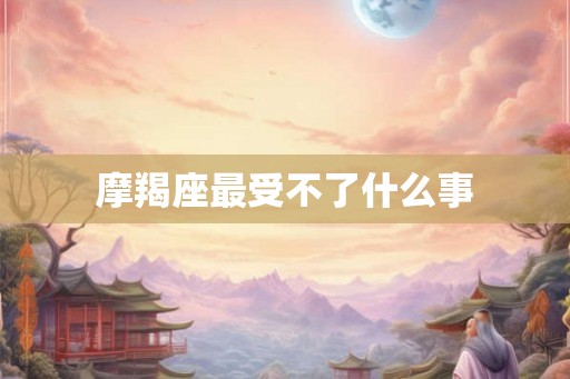 摩羯座最受不了什么事