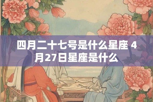 四月二十七号是什么星座 4月27日星座是什么