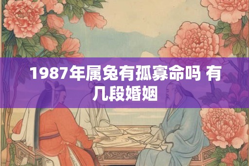 1987年属兔有孤寡命吗 有几段婚姻