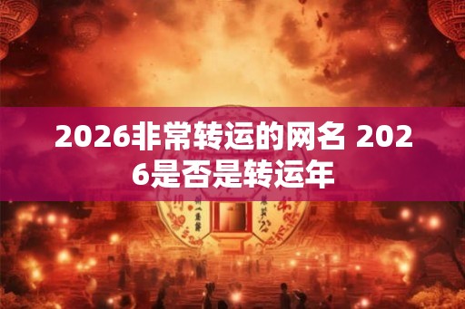 2026非常转运的网名 2026是否是转运年 2026非常转运的网名 2026是否是转运年