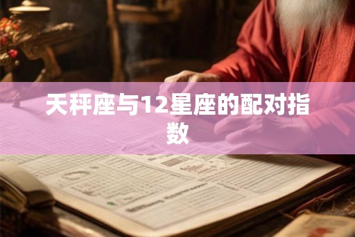 天秤座与12星座的配对指数 天秤座与12星座的配对指数