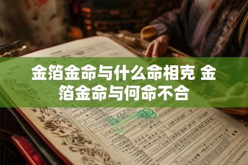 金箔金命与什么命相克 金箔金命与何命不合