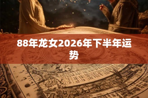 88年龙女2026年下半年运势
