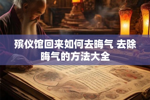 殡仪馆回来如何去晦气 去除晦气的方法大全