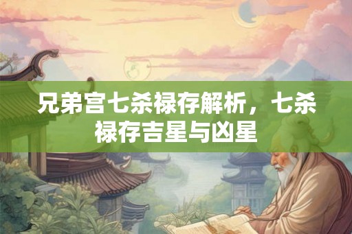 兄弟宫七杀禄存解析，七杀禄存吉星与凶星