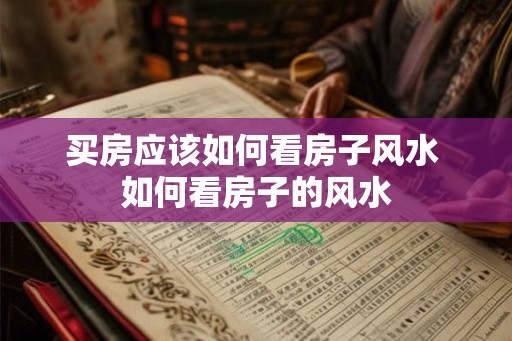 买房应该如何看房子风水 如何看房子的风水