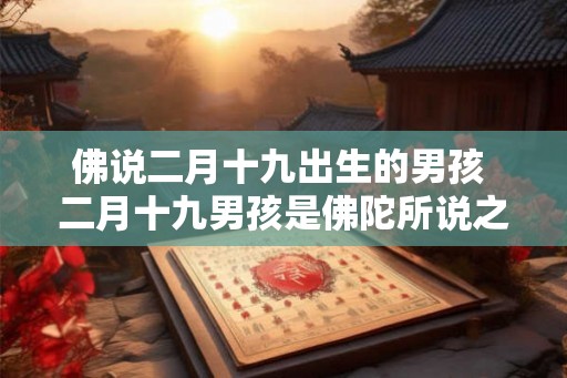 佛说二月十九出生的男孩 二月十九男孩是佛陀所说之人吗